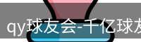 qy球友会-千亿球友会-球友会体育官方网站